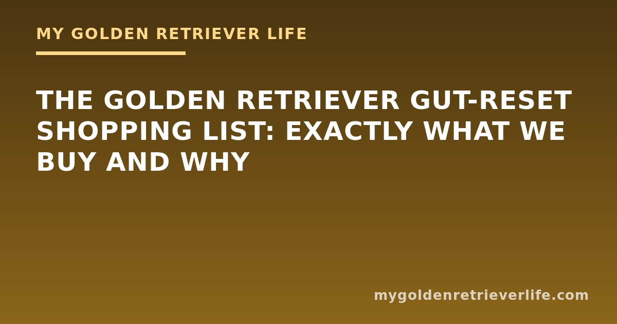 The Golden Retriever Gut-Reset Shopping List: Exactly What We Buy and Why